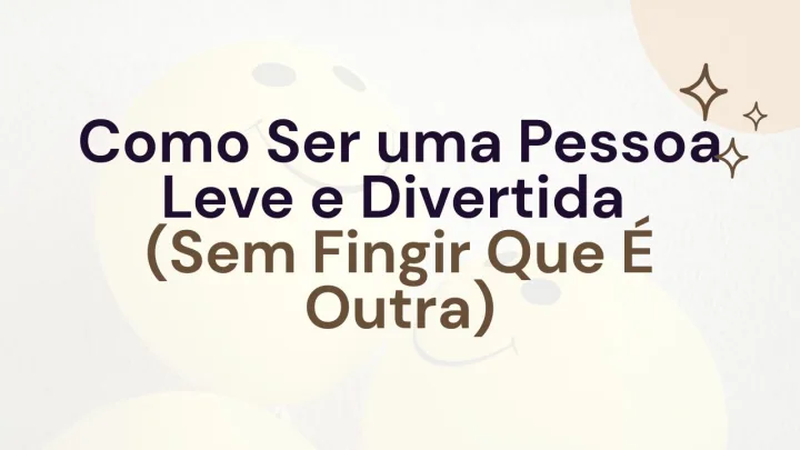 Como Ser uma Pessoa Leve e Divertida (Sem Fingir Que É Outra)