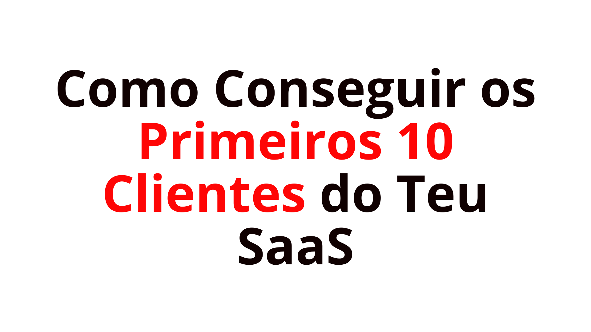 Como Conseguir os Primeiros 10 Clientes do Teu SaaS (Sem Gastar em Ads)